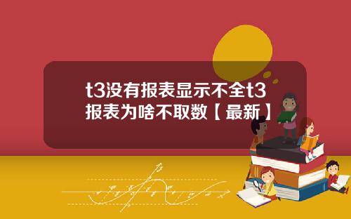 t3没有报表显示不全t3报表为啥不取数【最新】