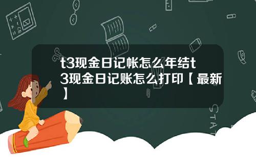 t3现金日记帐怎么年结t3现金日记账怎么打印【最新】