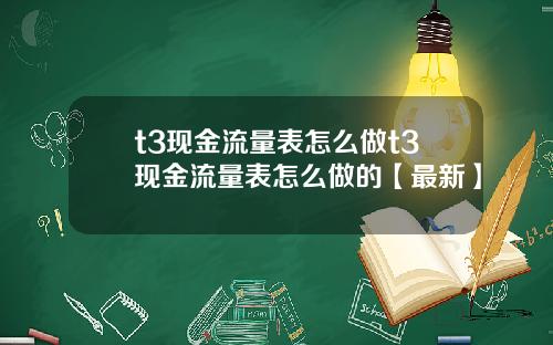 t3现金流量表怎么做t3现金流量表怎么做的【最新】