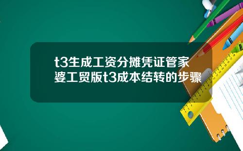 t3生成工资分摊凭证管家婆工贸版t3成本结转的步骤