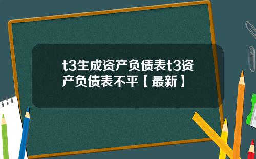 t3生成资产负债表t3资产负债表不平【最新】