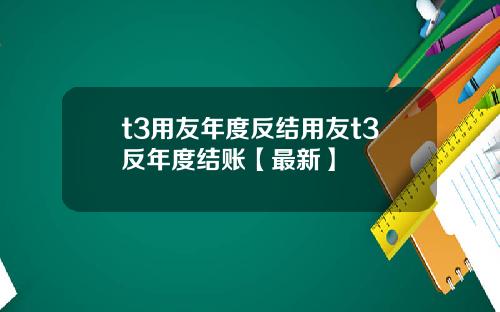 t3用友年度反结用友t3反年度结账【最新】