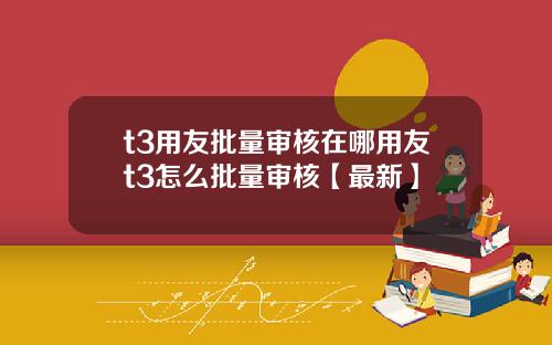 t3用友批量审核在哪用友t3怎么批量审核【最新】