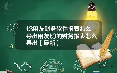 t3用友财务软件报表怎么导出用友t3的财务报表怎么导出【最新】