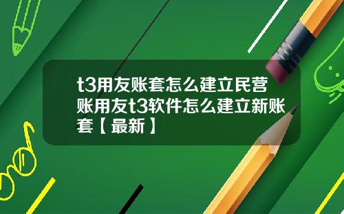 t3用友账套怎么建立民营账用友t3软件怎么建立新账套【最新】