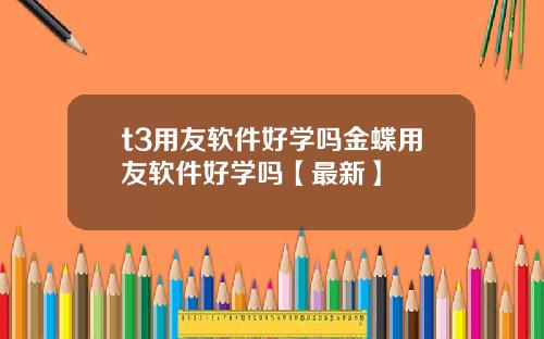 t3用友软件好学吗金蝶用友软件好学吗【最新】