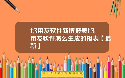 t3用友软件新增报表t3用友软件怎么生成的报表【最新】