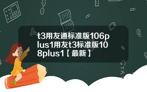 t3用友通标准版106plus1用友t3标准版108plus1【最新】