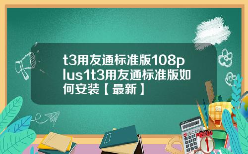 t3用友通标准版108plus1t3用友通标准版如何安装【最新】