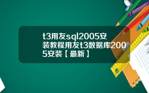 t3用友sql2005安装教程用友t3数据库2005安装【最新】