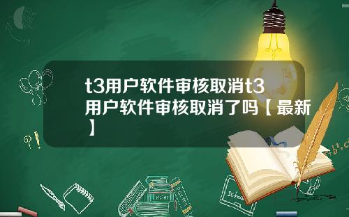 t3用户软件审核取消t3用户软件审核取消了吗【最新】