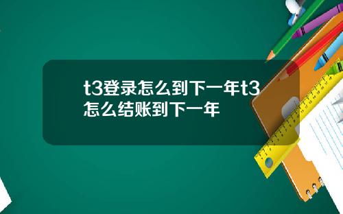 t3登录怎么到下一年t3怎么结账到下一年