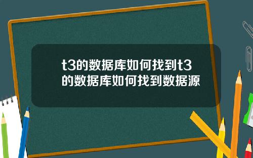 t3的数据库如何找到t3的数据库如何找到数据源