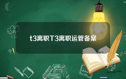 t3离职T3离职运管备案