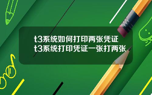 t3系统如何打印两张凭证t3系统打印凭证一张打两张