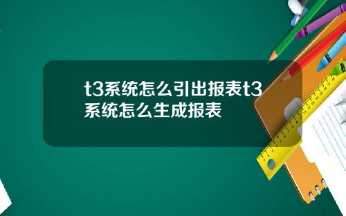 t3系统怎么引出报表t3系统怎么生成报表