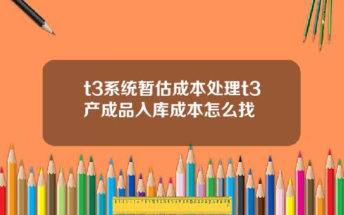 t3系统暂估成本处理t3产成品入库成本怎么找