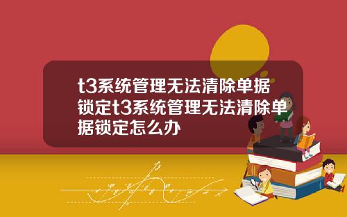 t3系统管理无法清除单据锁定t3系统管理无法清除单据锁定怎么办