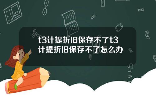 t3计提折旧保存不了t3计提折旧保存不了怎么办