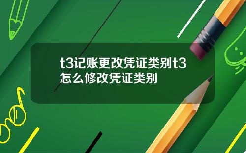 t3记账更改凭证类别t3怎么修改凭证类别