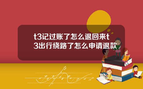 t3记过账了怎么退回来t3出行绕路了怎么申请退款