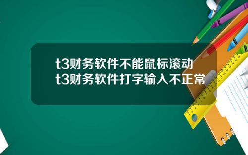 t3财务软件不能鼠标滚动t3财务软件打字输入不正常