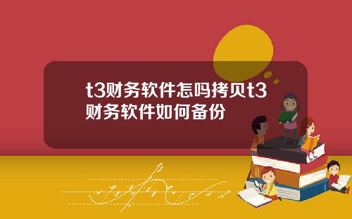 t3财务软件怎吗拷贝t3财务软件如何备份