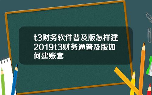 t3财务软件普及版怎样建2019t3财务通普及版如何建账套