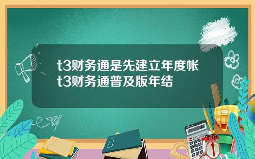 t3财务通是先建立年度帐t3财务通普及版年结