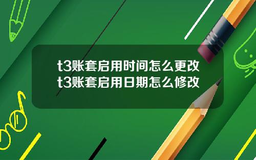 t3账套启用时间怎么更改t3账套启用日期怎么修改