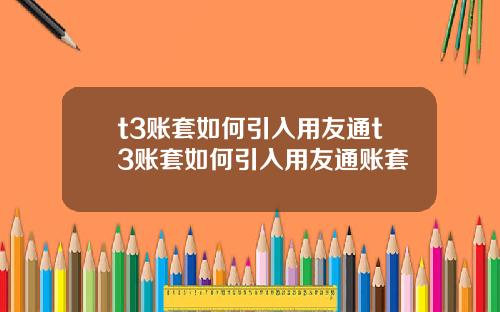 t3账套如何引入用友通t3账套如何引入用友通账套