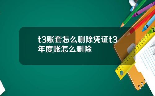 t3账套怎么删除凭证t3年度账怎么删除