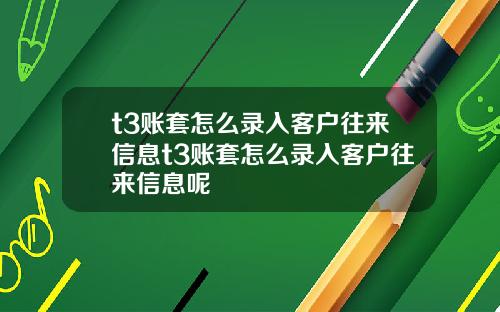 t3账套怎么录入客户往来信息t3账套怎么录入客户往来信息呢