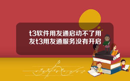 t3软件用友通启动不了用友t3用友通服务没有开启