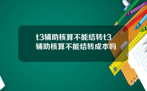 t3辅助核算不能结转t3辅助核算不能结转成本吗