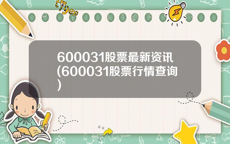 600031股票最新资讯(600031股票行情查询)