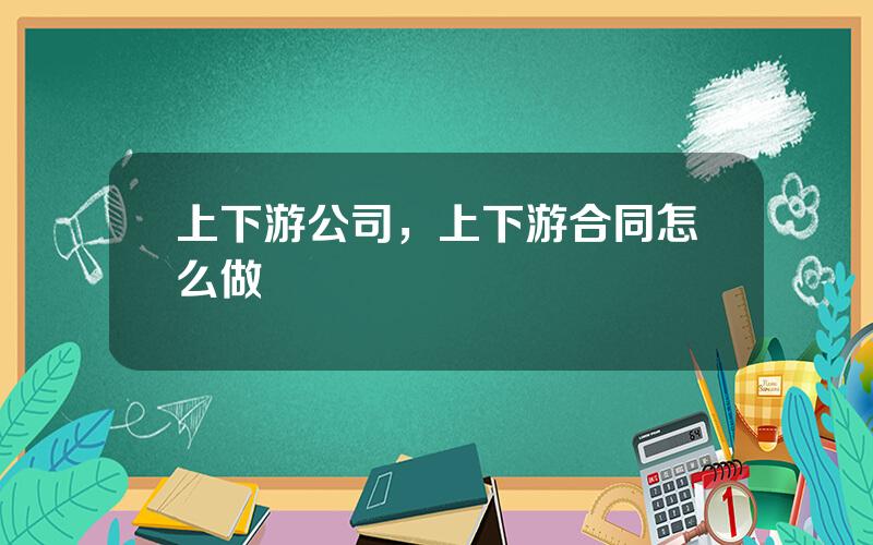 上下游公司，上下游合同怎么做