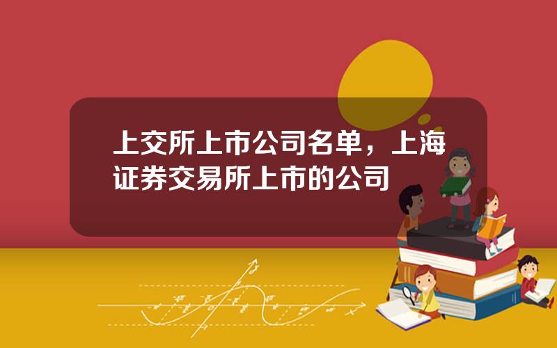 上交所上市公司名单，上海证券交易所上市的公司