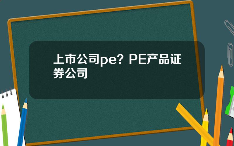 上市公司pe？PE产品证券公司