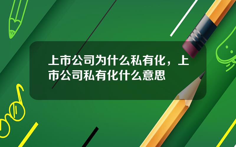 上市公司为什么私有化，上市公司私有化什么意思