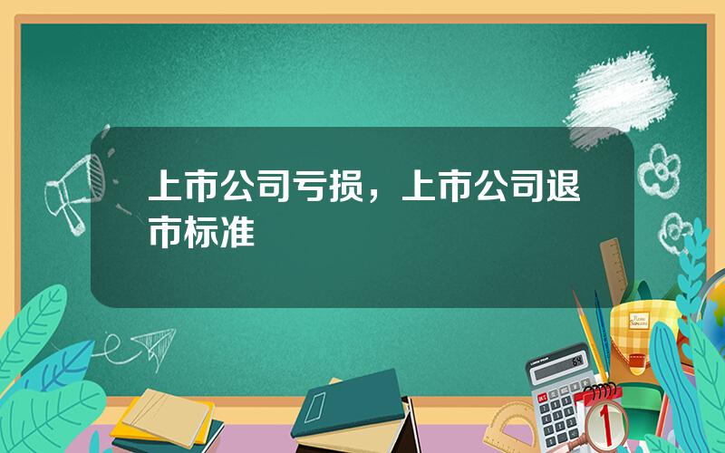 上市公司亏损，上市公司退市标准