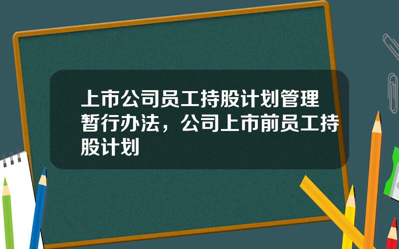 上市公司员工持股计划管理暂行办法，公司上市前员工持股计划