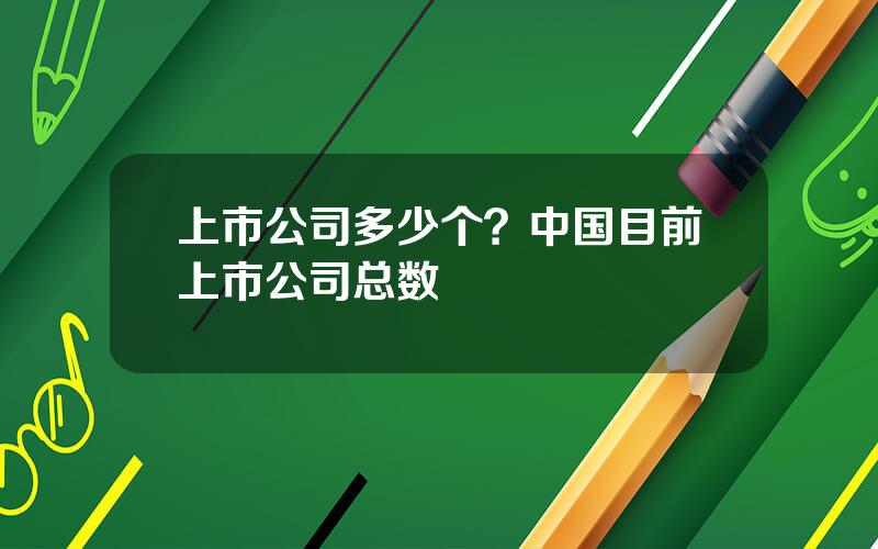 上市公司多少个？中国目前上市公司总数