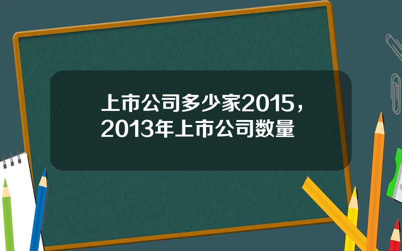 上市公司多少家2015，2013年上市公司数量