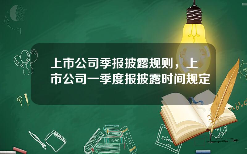 上市公司季报披露规则，上市公司一季度报披露时间规定