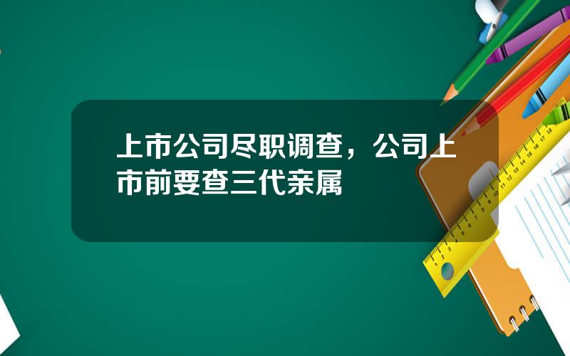 上市公司尽职调查，公司上市前要查三代亲属