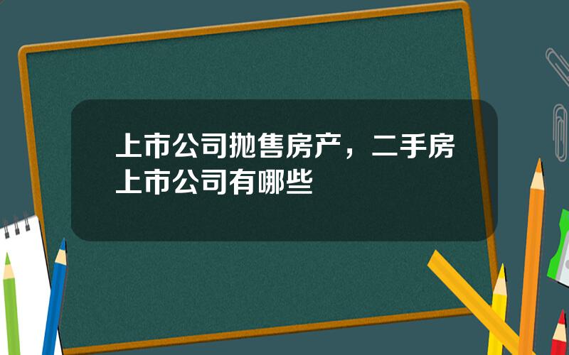 上市公司抛售房产，二手房上市公司有哪些