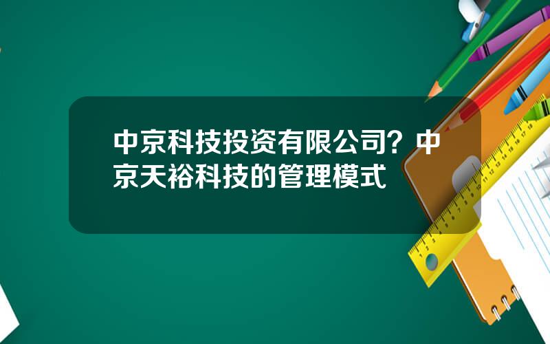 中京科技投资有限公司？中京天裕科技的管理模式