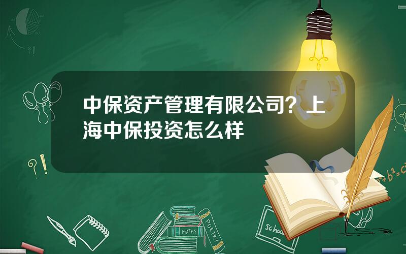 中保资产管理有限公司？上海中保投资怎么样