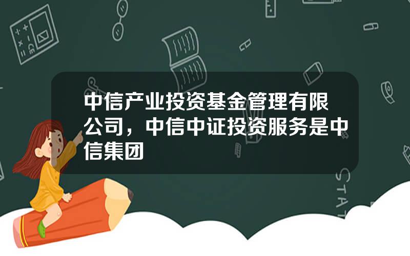 中信产业投资基金管理有限公司，中信中证投资服务是中信集团